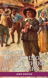 Title: Grace Abounding to the Chief of Sinners: In a Faithful Account of the Life and Death of John Bunyan, Author: John Bunyan