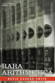 Title: Rara Arithmetica: A Catalogue of the Arithmetics Written Before the Year 1601, Author: David Eugene Smith