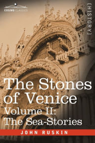 Title: The Stones of Venice - Volume II: The Sea Stories, Author: John Ruskin
