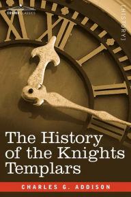 Title: The History of the Knights Templars, Author: Charles G Addison