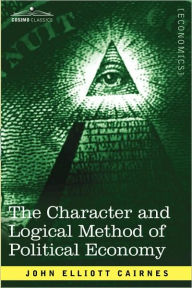 Title: The Character and Logical Method of Political Economy, Author: John Elliott Cairnes