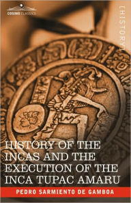 Title: History of the Incas and the Execution of the Inca Tupac Amaru, Author: Pedro Sarmiento de Gamboa