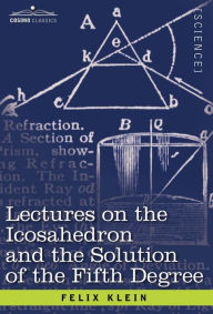 Title: Lectures on the Icosahedron and the Solution of the Fifth Degree, Author: Felix Klein
