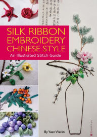 Title: Silk Ribbon Embroidery Chinese Style: An Illustrated Stitch Guide, Author: Weilin Yuan