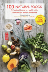 Title: 100 Natural Foods: A Practical Guide to Health with Traditional Chinese Medicine (A Modern Reader of 'Compendium of Materia Medica'), Author: Li Yang