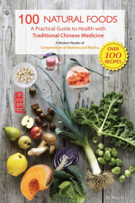 Title: 100 Natural Foods: A Practical Guide to Health with Traditional Chinese Medicine (A Modern Reader of 'Compendium of Materia Medica'), Author: Li Yang