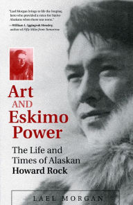Title: Art and Eskimo Power: The Life and Times of Alaskan Howard Rock, Author: Lael Morgan