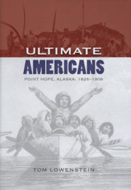 Title: Ultimate Americans: Point Hope Alaska: 1826-1909, Author: Tom Lowenstein
