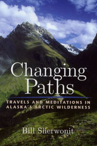 Title: Changing Paths: Travels and Meditations in Alaska's Arctic Wilderness, Author: Bill Sherwonit
