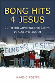 Title: Bong Hits 4 Jesus: A Perfect Constitutional Storm in Alaska's Capital, Author: James C. Foster