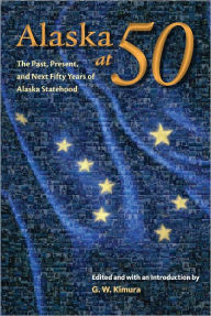 Title: Alaska at 50: The Past, Present, and Future of Alaska Statehood, Author: Gregory W. Kimura