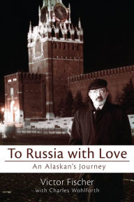 Title: To Russia with Love: An Alaskan's Journey, Author: Victor Fischer