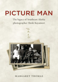 Title: Picture Man: The Legacy of Southeast Alaska Photographer Shoki Kayamori, Author: Margaret Thomas