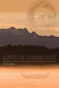 Title: Across the Shaman's River: John Muir, the Tlingit Stronghold, and the Opening of the North, Author: Daniel Lee Henry