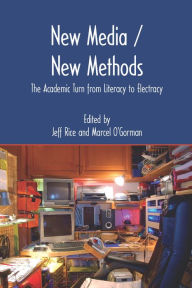 Title: New Media/New Methods: The Academic Turn from Literacy to Electracy, Author: Jeff Rice