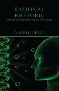 Title: Rational Rhetoric: The Role of Science in Popular Discourse, Author: David J. Tietge