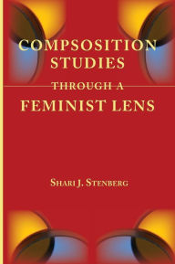 Title: Composition Studies Through a Feminist Lens, Author: Shari J Stenberg