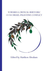 Title: Toward a Critical Rhetoric on the Israel-Palestine Conflict, Author: Matthew Abraham