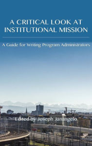 Title: Critical Look at Institutional Mission: A Guide for Writing Program Administrators, Author: Joseph Janangelo