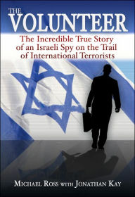 The Volunteer: The Incredible True Story of an Israeli Spy on the Trail of International Terrorists