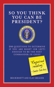 So You Think You Can Be President?: 200 Questions to Determine If You Are Right (or Left) Enough for to Be the Next Commander-in-Chief