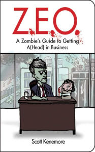 Title: Z.E.O.: A Zombie's Guide to Getting (A)Head in Business, Author: Scott Kenemore