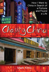 Title: Chasing China: How I Went to China in Search of a Fortune and Found a Life, Author: Mark Kitto