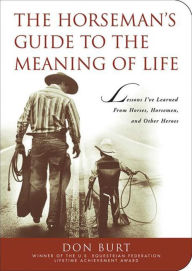 Title: The Horseman's Guide to the Meaning of Life: Lessons I've Learned from Horses, Horsemen, and Other Heroes, Author: Don Burt