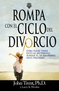 Title: Rompa con el ciclo del divorcio: Cómo puede tener éxito su matrimonio, aunque el de sus padres haya fracasado, Author: John Trent