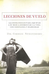 Title: Lecciones de vuelo: 122 Estrategias para equipar a tu hijo para remontarse en la vida con habilidad y seguridad, Author: Gregg Steinberg