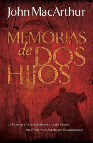 Title: Memorias de dos hijos: La historia tras bastidores de un padre, dos hijos y un asesinato escandaloso, Author: John MacArthur