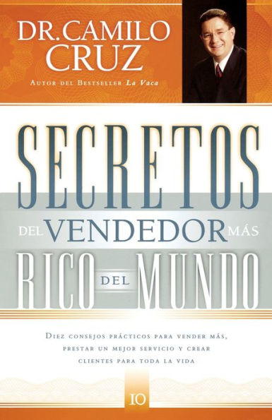 Secretos del vendedor más rico del mundo: Diez consejos prácticos para vender más, prestar un mejor servicio y crear clientes para toda la vida