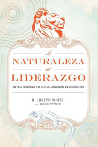 Title: La naturaleza del liderazgo: Reptiles, mamíferos y el desafío de convertirse en buen líder, Author: B. Joseph White