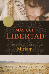 Title: Más que libertad: La historia de una joven llamada Miriam, Author: Deysi Cuevas de Parra