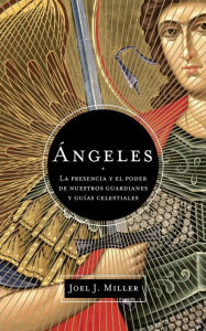 Title: Ángeles: La presencia y el poder de nuestros guardianes y guías celestiales, Author: Joel J. Miller