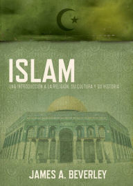 Title: Islam: Una introducción a la religión, su cultura y su historia, Author: James A. Beverley