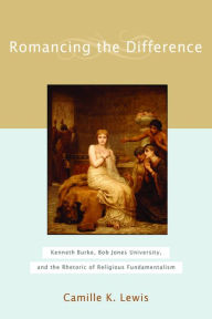 Title: Romancing the Difference: Kenneth Burke, Bob Jones University, and the Rhetoric of Religious Fundamentalism, Author: Camille K. Lewis