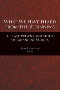 Title: What We Have Heard from the Beginning: The Past, Present and Future of Johannine Studies, Author: Tom Thatcher
