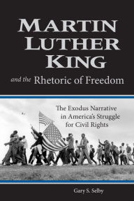 Title: Martin Luther King and the Rhetoric of Freedom: The Exodus Narrative in America's Struggle for Civil Rights, Author: Gary S. Selby