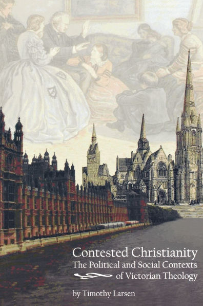 Contested Christianity: The Political and Social Contexts of Victorian Theology