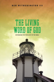 Title: The Living Word of God: Rethinking the Theology of the Bible, Author: Ben Witherington III