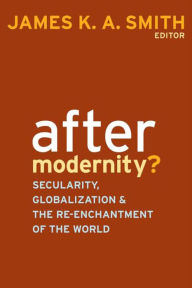 Title: After Modernity?: Secularity, Globalization, and the Reenchantment of the World, Author: James K. A. Smith