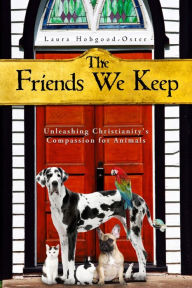 Title: The Friends We Keep: Unleashing Christianity's Compassion for Animals, Author: Laura Hobgood-Oster