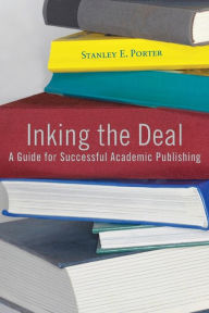 Title: Inking the Deal: A Guide for Successful Academic Publishing, Author: Stanley E. Porter