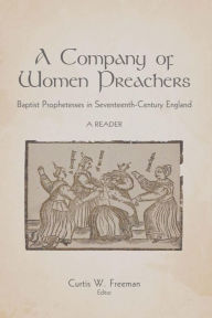 Title: A Company of Women Preachers: Baptist Prophetesses in Seventeenth-Century England, Author: Curtis W. Freeman