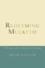 Redeeming Mulatto: A Theology of Race and Christian Hybridity