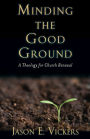 Minding the Good Ground: A Theology for Church Renewal