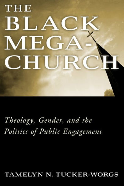 The Black Megachurch: Theology, Gender, and the Politics of Public Engagement