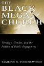 The Black Megachurch: Theology, Gender, and the Politics of Public Engagement