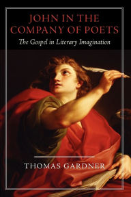 Title: John in the Company of Poets: The Gospel in Literary Imagination, Author: Thomas Gardner